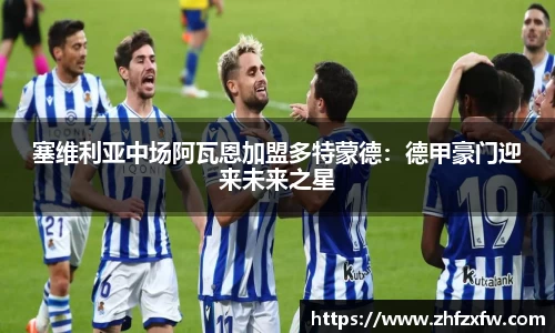塞维利亚中场阿瓦恩加盟多特蒙德：德甲豪门迎来未来之星