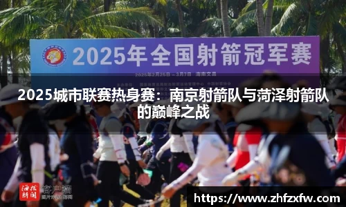 2025城市联赛热身赛：南京射箭队与菏泽射箭队的巅峰之战