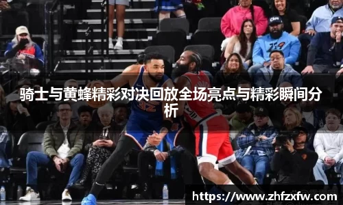 骑士与黄蜂精彩对决回放全场亮点与精彩瞬间分析