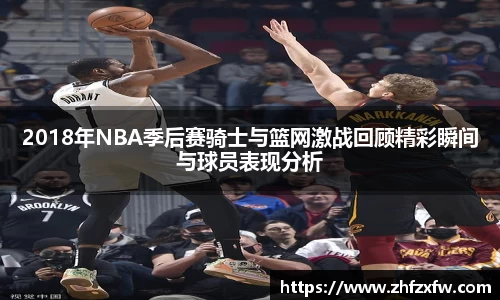 2018年NBA季后赛骑士与篮网激战回顾精彩瞬间与球员表现分析