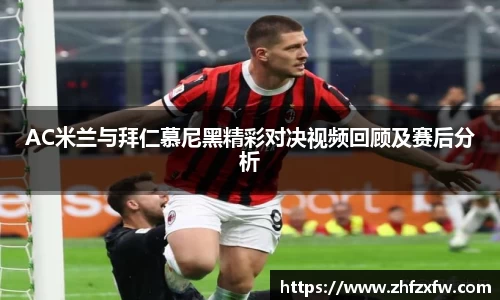 AC米兰与拜仁慕尼黑精彩对决视频回顾及赛后分析