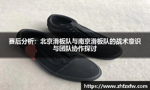 赛后分析：北京滑板队与南京滑板队的战术意识与团队协作探讨